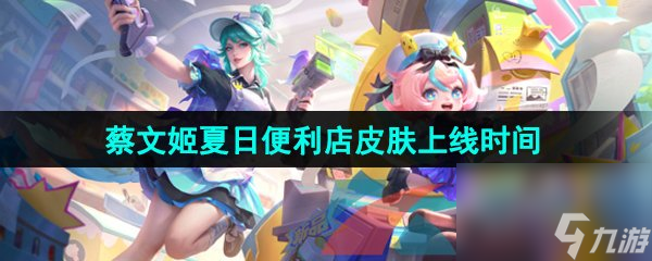 王者荣耀蔡文姬夏日便利店新皮肤上线时间