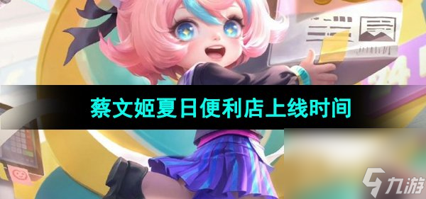 《王者荣耀》蔡文姬夏日便利店皮肤上线时间