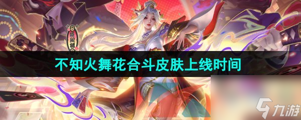 王者荣耀不知火舞花合斗新皮肤上线时间