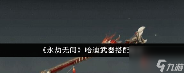 永劫无间哈迪武器怎么搭配 永劫无间哈迪武器搭配建议