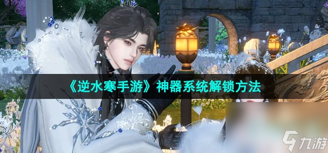 《逆水寒手游》神器系统解锁方法