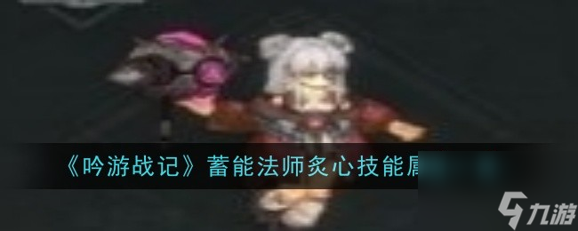 吟游战记蓄能法师炙心技能属性一览