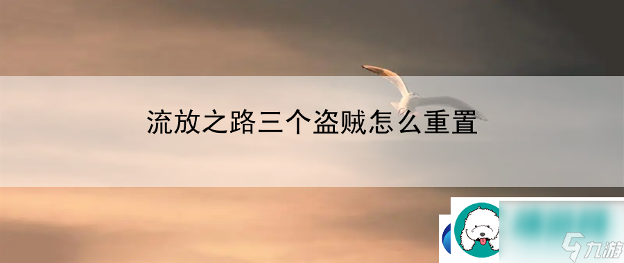流放之路三个盗贼怎么重置：挑战游戏难关全攻略