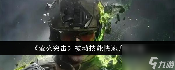 萤火突击被动技能怎么快速升级 萤火突击被动技能快速升级攻略