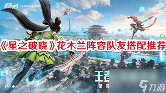 星之破晓花木兰阵容怎么配队 星之破晓花木兰阵容配队攻略2024