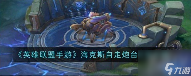 英雄联盟手游海克斯自走炮台怎么召唤 海克斯自走炮台作用介绍