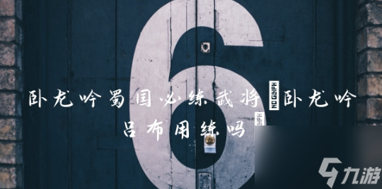 臥龍吟手機版蜀國必練武將 臥龍吟手機版蜀國必練武將介紹一覽