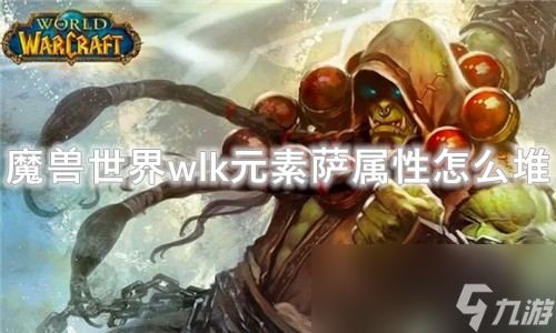 魔兽世界wlk元素萨属性怎么堆