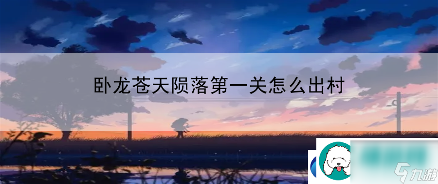 卧龙苍天陨落第一关怎么出村：副本挑战全解