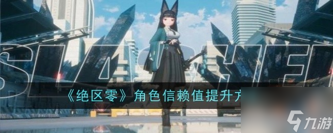绝区零角色信赖值提升方法-绝区零角色信赖值怎么提升