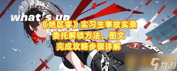 《绝区零》实习生事故实录委托解锁方法，图文完成攻略步骤详解