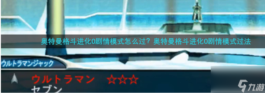 奧特曼格斗進(jìn)化零怎么通關(guān) 奧特曼格斗進(jìn)化0劇情模式過(guò)法