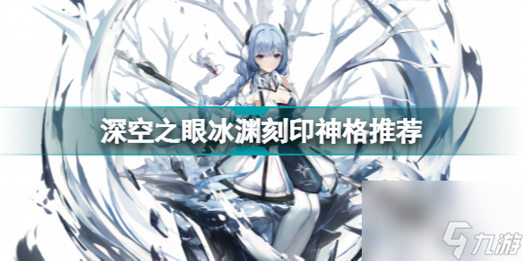 深空之眼冰渊刻印神格选什么深空之眼冰渊刻印神格推荐