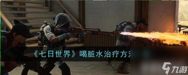 《<a id='link_pop' class='keyword-tag' href='https://www.9game.cn/qirishijie/'>七日世界</a>》喝脏水该如何治疗 喝脏水治疗技巧分享