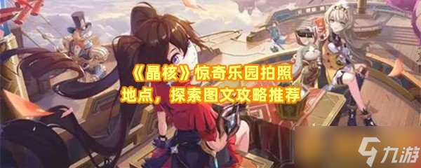 《晶核》惊奇乐园拍照地点，探索图文攻略推荐