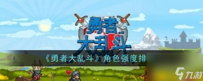 勇者大乱斗角色强度排行-勇者大乱斗哪些角色强