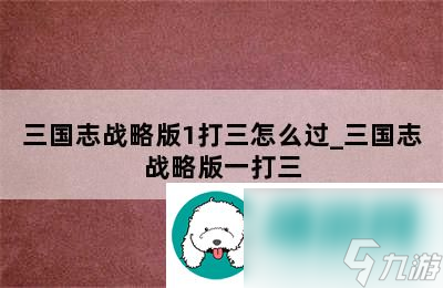 <a id='link_pop' class='keyword-tag' href='https://www.9game.cn/sgzzlb/'>三国志战略版</a>1打三怎么过-三国志战略版一打三