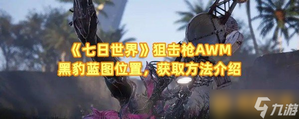 《七日世界》狙击枪AWM黑豹蓝图位置，获取方法介绍