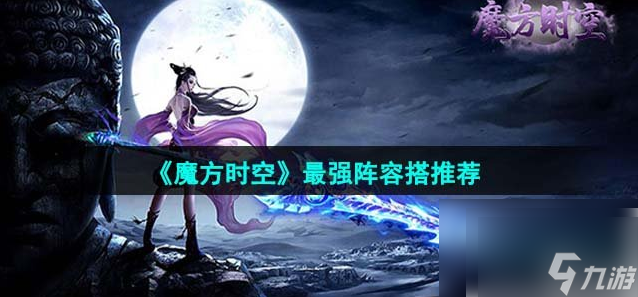 魔方時(shí)空手游陣容推薦 魔方時(shí)空最強(qiáng)陣容搭配推薦