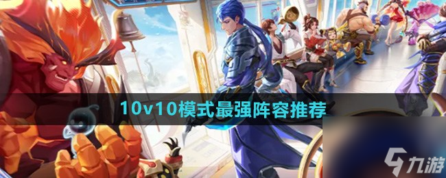 王者荣耀10v10模式阵容如何搭配 王者荣耀10v10模式最强阵容推荐