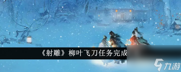 射雕柳叶飞刀任务完成攻略