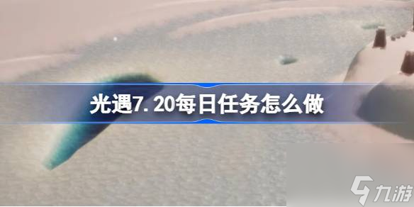 光遇7.20每日任务怎么做