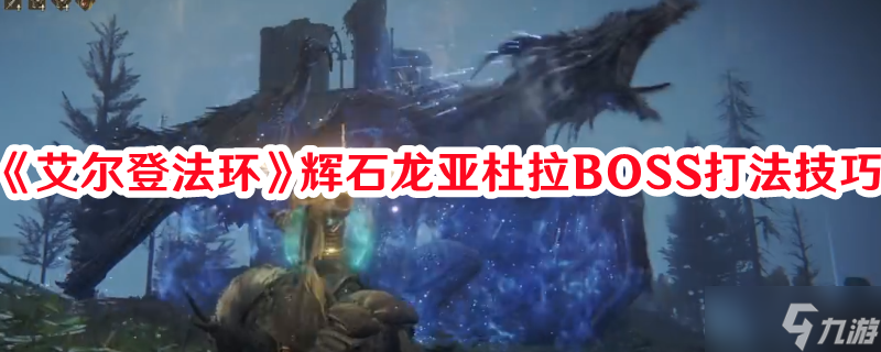 《艾尔登法环》辉石龙亚杜拉BOSS打法技巧
