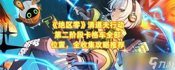 《绝区零》清道夫行动第二阶段卡格车全部在哪里 全收集攻略推荐