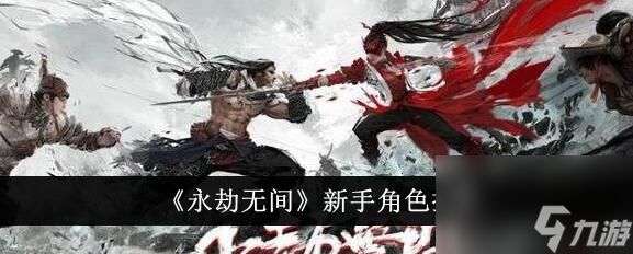 永劫無(wú)間手游新手玩什么角色好 永劫無(wú)間手游新手角色推薦