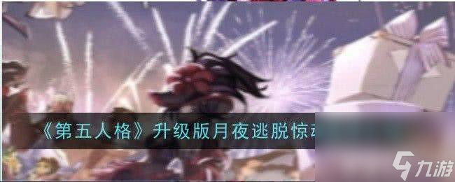 《<a id='link_pop' class='keyword-tag' href='https://www.9game.cn/dwrg/'>第五人格</a>》升级版月夜逃脱惊魂如何玩 升级版月夜逃脱惊魂玩法攻略