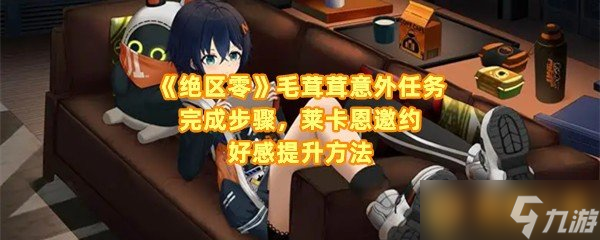 《绝区零》毛茸茸意外任务完成步骤，莱卡恩邀约好感提升方法