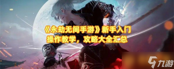 《永劫無間手游》新手入門操作教學(xué)，攻略大全匯總