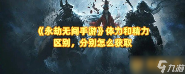 《永劫无间手游》体力和精力区别，分别怎么获取