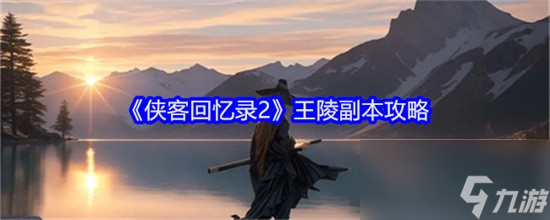 侠客回忆录2王陵副本有哪些打法 侠客回忆录2王陵副本打法技巧一览