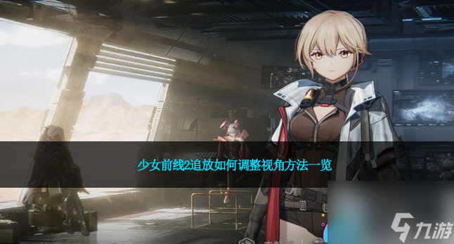 少女前線2追放如何切換視角 少女前線2追放怎么調(diào)整視角方法介紹