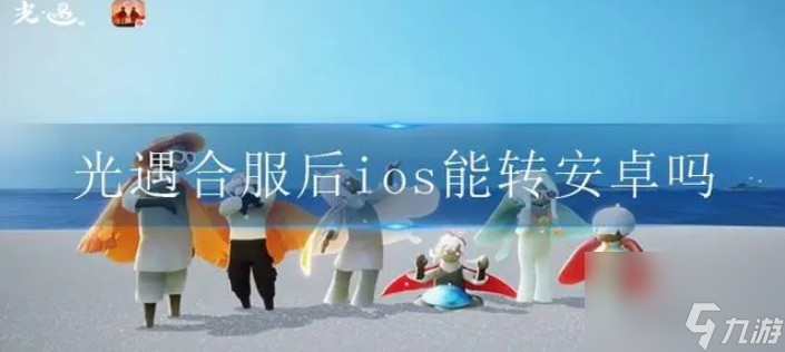 <a id='link_pop' class='keyword-tag' href='https://www.9game.cn/skygy/'>光遇</a>账号安卓可以迁移ios吗