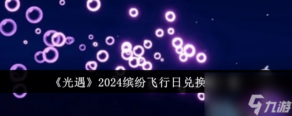 光遇2024缤纷飞行日兑换物介绍一览-光遇2024缤纷飞行日兑换物有哪些