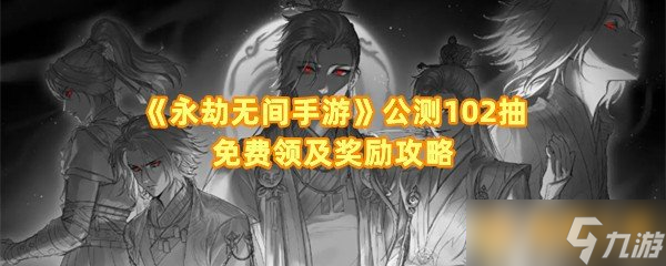 《永劫无间手游》公测102抽免费领及奖励攻略
