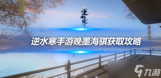 <a id='link_pop' class='keyword-tag' href='https://www.9game.cn/nishuihan1/'>逆水寒手游</a>晚墨海骐怎么获得 晚墨海骐坐骑部件获取方式