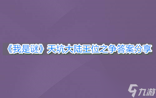 我是谜天坑大陆王位之争答案分享