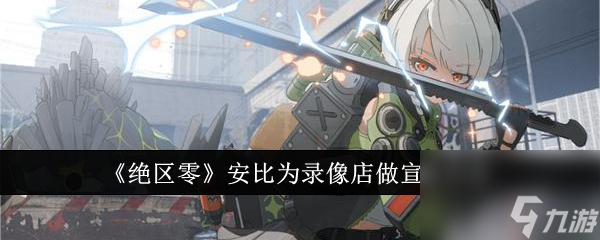 绝区零让安比为录像店做宣传方法分享-绝区零怎么让安比为录像店做宣传