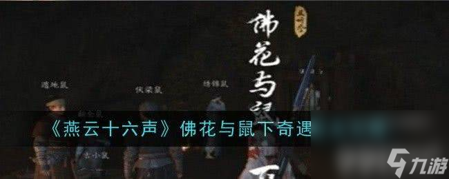 <a id='link_pop' class='keyword-tag' href='https://www.9game.cn/yyslskfsjwx/'>燕云十六声</a>佛花与鼠下奇遇任务如何完成 佛花与鼠下奇遇任务玩法指南