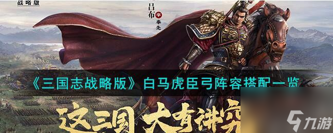 三国志战略版白马虎臣弓阵容怎么搭配 白马虎臣弓阵容搭配一览