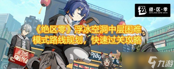 《绝区零》浮冰空洞中层困难模式路线规划，快速过关攻略