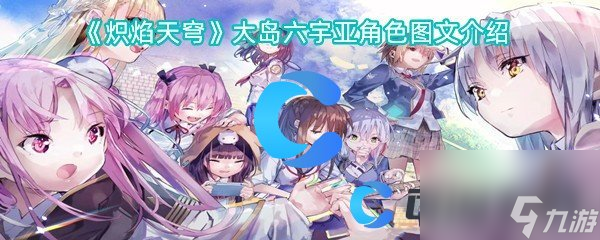 《炽焰天穹》大岛六宇亚角色图文介绍