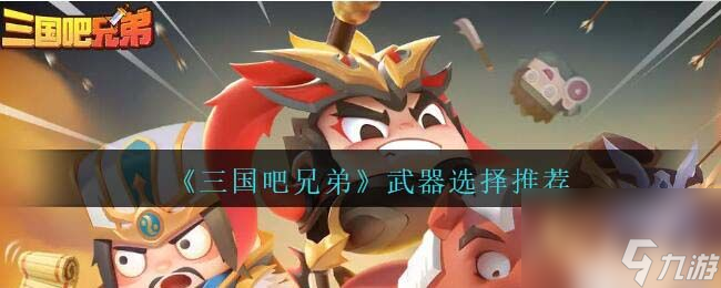 三国吧兄弟哪些武器比较厉害 武器选择推荐