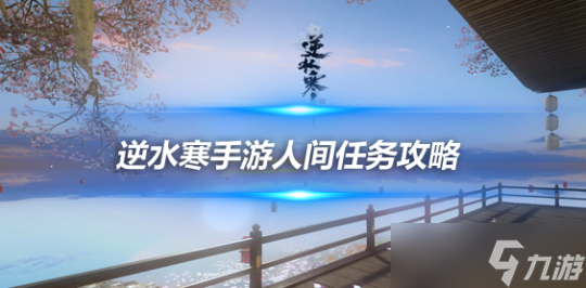 <a id='link_pop' class='keyword-tag' href='https://www.9game.cn/nishuihan1/'>逆水寒手游</a>人间任务攻略 谁寄锦书人间任务完成流程