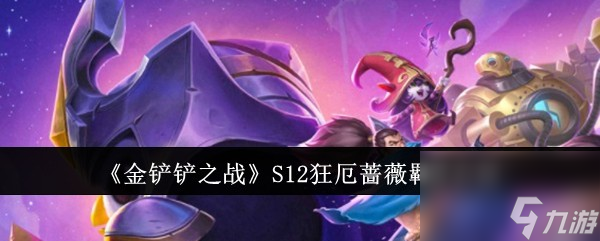 《金铲铲之战》S12赛季狂厄蔷薇羁绊深度解析