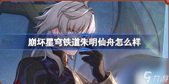 崩坏星穹铁道朱明仙舟怎么样