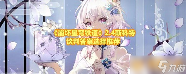 《崩坏星穹铁道》2.4斯科特谈判答案选择推荐